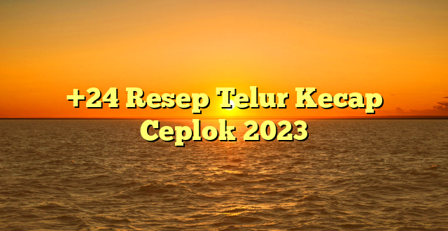 CMMA BLOG News | +24 Resep Telur Kecap Ceplok 2023