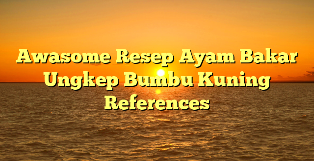 CMMA BLOG News | Awasome Resep Ayam Bakar Ungkep Bumbu Kuning References