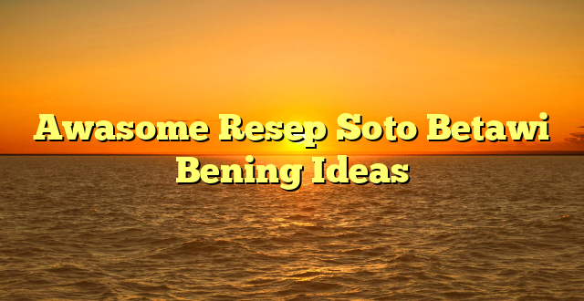 CMMA BLOG News | Awasome Resep Soto Betawi Bening Ideas
