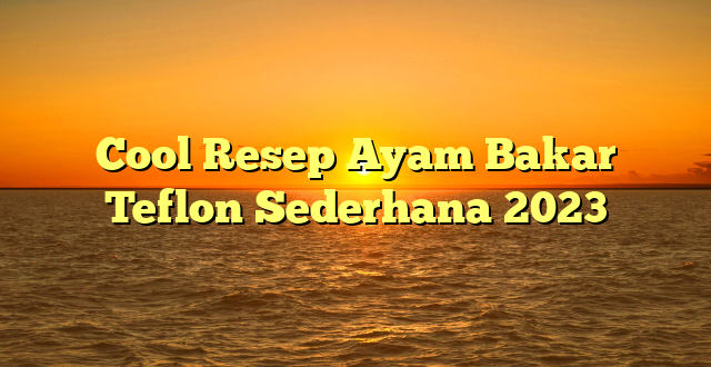 CMMA BLOG News | Cool Resep Ayam Bakar Teflon Sederhana 2023