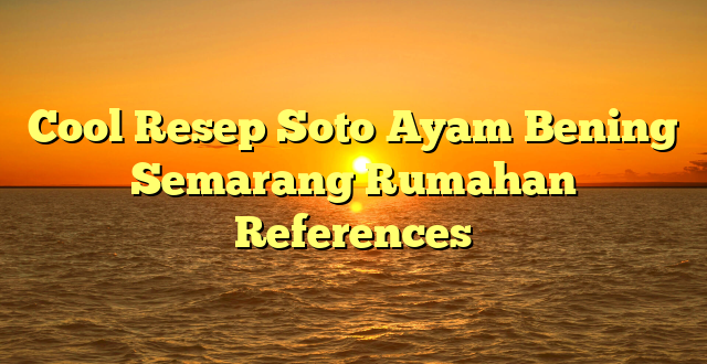 CMMA BLOG News | Cool Resep Soto Ayam Bening Semarang Rumahan References