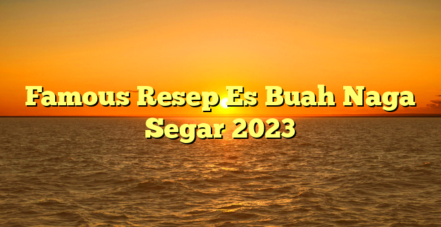 CMMA BLOG News | Famous Resep Es Buah Naga Segar 2023