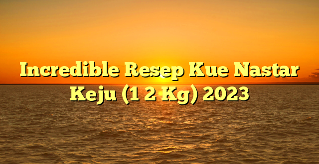 CMMA BLOG News | Incredible Resep Kue Nastar Keju (1 2 Kg) 2023