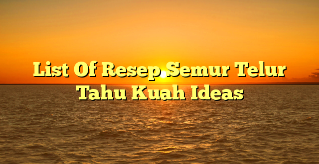 CMMA BLOG News | List Of Resep Semur Telur Tahu Kuah Ideas