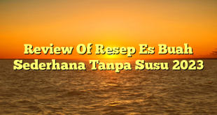 CMMA BLOG News | Review Of Resep Es Buah Sederhana Tanpa Susu 2023