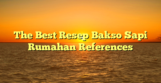 CMMA BLOG News | The Best Resep Bakso Sapi Rumahan References