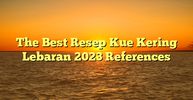 CMMA BLOG News | The Best Resep Kue Kering Lebaran 2023 References