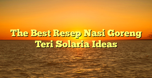 CMMA BLOG News | The Best Resep Nasi Goreng Teri Solaria Ideas