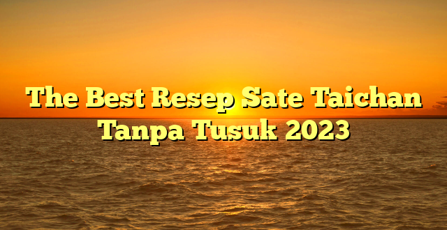 CMMA BLOG News | The Best Resep Sate Taichan Tanpa Tusuk 2023