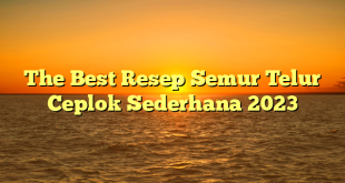 CMMA BLOG News | The Best Resep Semur Telur Ceplok Sederhana 2023