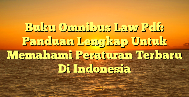 CMMA BLOG News | Buku Omnibus Law Pdf: Panduan Lengkap Untuk Memahami Peraturan Terbaru Di Indonesia