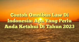 CMMA BLOG News | Contoh Omnibus Law Di Indonesia: Apa Yang Perlu Anda Ketahui Di Tahun 2023