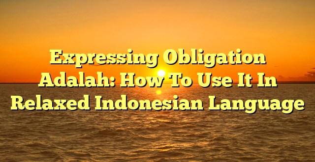 CMMA BLOG News | Expressing Obligation Adalah: How To Use It In Relaxed Indonesian Language