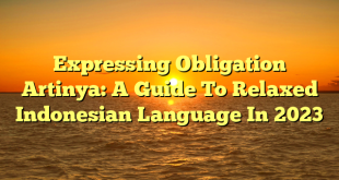 CMMA BLOG News | Expressing Obligation Artinya: A Guide To Relaxed Indonesian Language In 2023