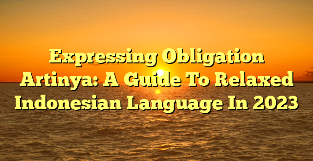 CMMA BLOG News | Expressing Obligation Artinya: A Guide To Relaxed Indonesian Language In 2023