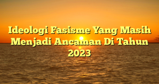 CMMA BLOG News | Ideologi Fasisme Yang Masih Menjadi Ancaman Di Tahun 2023