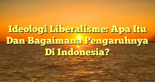 CMMA BLOG News | Ideologi Liberalisme: Apa Itu Dan Bagaimana Pengaruhnya Di Indonesia?