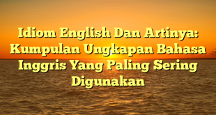 CMMA BLOG News | Idiom English Dan Artinya: Kumpulan Ungkapan Bahasa Inggris Yang Paling Sering Digunakan