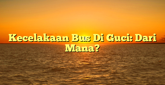 CMMA BLOG News | Kecelakaan Bus Di Guci: Dari Mana?