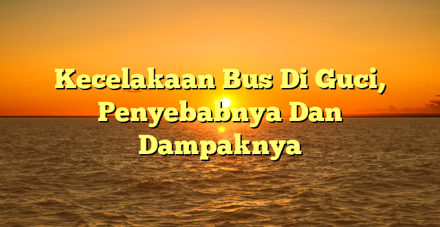 CMMA BLOG News | Kecelakaan Bus Di Guci, Penyebabnya Dan Dampaknya