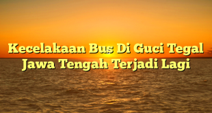 CMMA BLOG News | Kecelakaan Bus Di Guci Tegal Jawa Tengah Terjadi Lagi