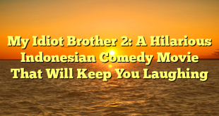 CMMA BLOG News | My Idiot Brother 2: A Hilarious Indonesian Comedy Movie That Will Keep You Laughing