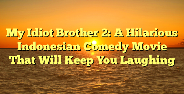 CMMA BLOG News | My Idiot Brother 2: A Hilarious Indonesian Comedy Movie That Will Keep You Laughing