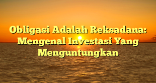 CMMA BLOG News | Obligasi Adalah Reksadana: Mengenal Investasi Yang Menguntungkan