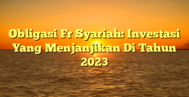 CMMA BLOG News | Obligasi Fr Syariah: Investasi Yang Menjanjikan Di Tahun 2023