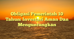 CMMA BLOG News | Obligasi Pemerintah 10 Tahun: Investasi Aman Dan Menguntungkan