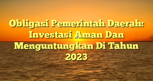 CMMA BLOG News | Obligasi Pemerintah Daerah: Investasi Aman Dan Menguntungkan Di Tahun 2023