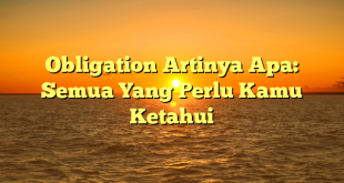 CMMA BLOG News | Obligation Artinya Apa: Semua Yang Perlu Kamu Ketahui