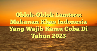 CMMA BLOG News | Oblok-Oblok Lamtoro: Makanan Khas Indonesia Yang Wajib Kamu Coba Di Tahun 2023