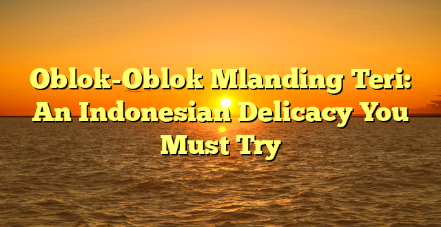 CMMA BLOG News | Oblok-Oblok Mlanding Teri: An Indonesian Delicacy You Must Try