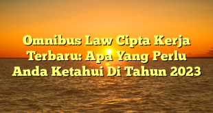 CMMA BLOG News | Omnibus Law Cipta Kerja Terbaru: Apa Yang Perlu Anda Ketahui Di Tahun 2023