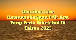 CMMA BLOG News | Omnibus Law Ketenagakerjaan Pdf: Apa Yang Perlu Diketahui Di Tahun 2023