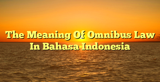 CMMA BLOG News | The Meaning Of Omnibus Law In Bahasa Indonesia