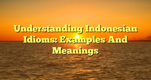 CMMA BLOG News | Understanding Indonesian Idioms: Examples And Meanings