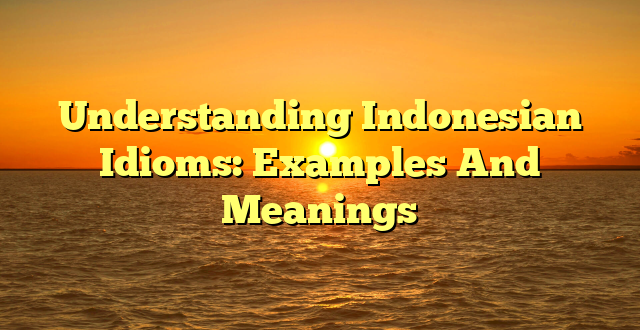 CMMA BLOG News | Understanding Indonesian Idioms: Examples And Meanings
