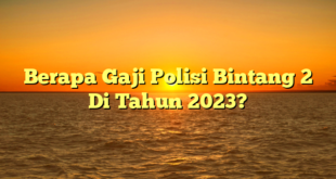 CMMA BLOG News | Berapa Gaji Polisi Bintang 2 Di Tahun 2023?