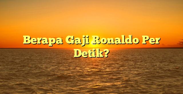 CMMA BLOG News | Berapa Gaji Ronaldo Per Detik?