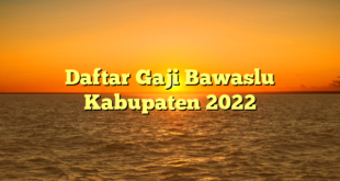 CMMA BLOG News | Daftar Gaji Bawaslu Kabupaten 2022