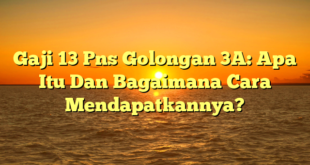 CMMA BLOG News | Gaji 13 Pns Golongan 3A: Apa Itu Dan Bagaimana Cara Mendapatkannya?