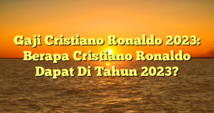 CMMA BLOG News | Gaji Cristiano Ronaldo 2023: Berapa Cristiano Ronaldo Dapat Di Tahun 2023?