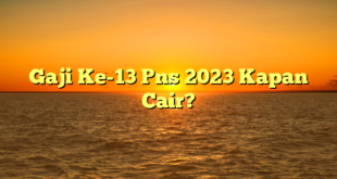 CMMA BLOG News | Gaji Ke-13 Pns 2023 Kapan Cair?