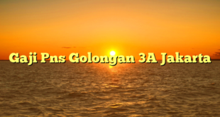 CMMA BLOG News | Gaji Pns Golongan 3A Jakarta