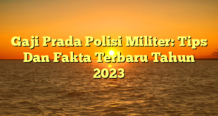 CMMA BLOG News | Gaji Prada Polisi Militer: Tips Dan Fakta Terbaru Tahun 2023