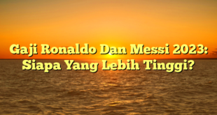 CMMA BLOG News | Gaji Ronaldo Dan Messi 2023: Siapa Yang Lebih Tinggi?