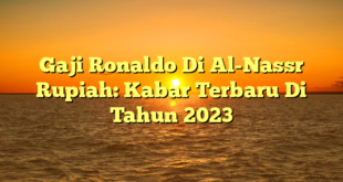 CMMA BLOG News | Gaji Ronaldo Di Al-Nassr Rupiah: Kabar Terbaru Di Tahun 2023