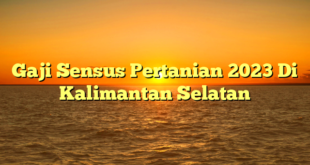 CMMA BLOG News | Gaji Sensus Pertanian 2023 Di Kalimantan Selatan